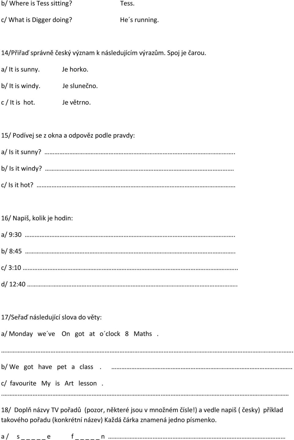 . 16/ Napiš, kolik je hodin: a/ 9:30.. b/ 8:45.. c/ 3:10.. d/ 12:40.. 17/Seřaď následující slova do věty: a/ Monday we ve On got at o clock 8 Maths.. b/ We got have pet a class.