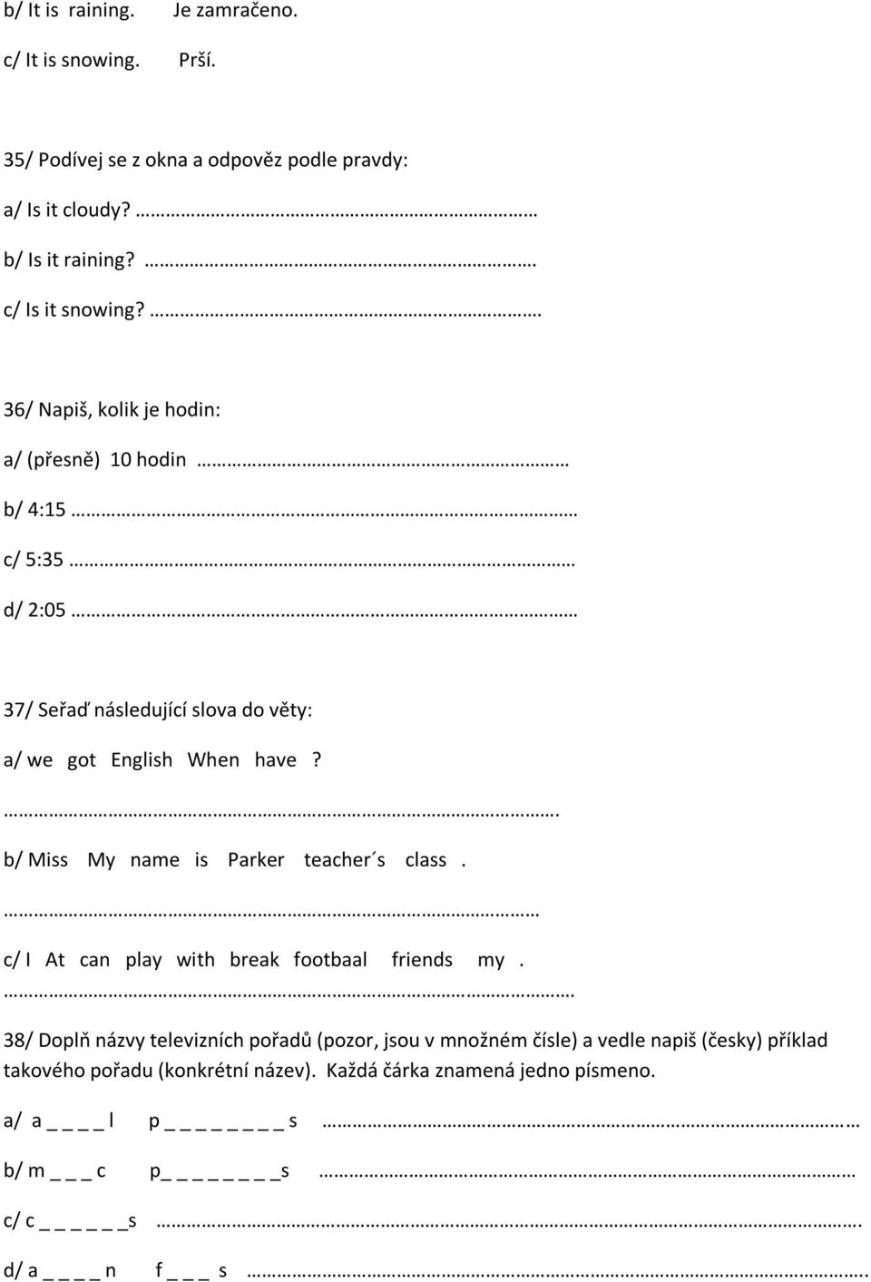 . 36/ Napiš, kolik je hodin: a/ (přesně) 10 hodin b/ 4:15 c/ 5:35 d/ 2:05 37/ Seřaď následující slova do věty: a/ we got English When have?