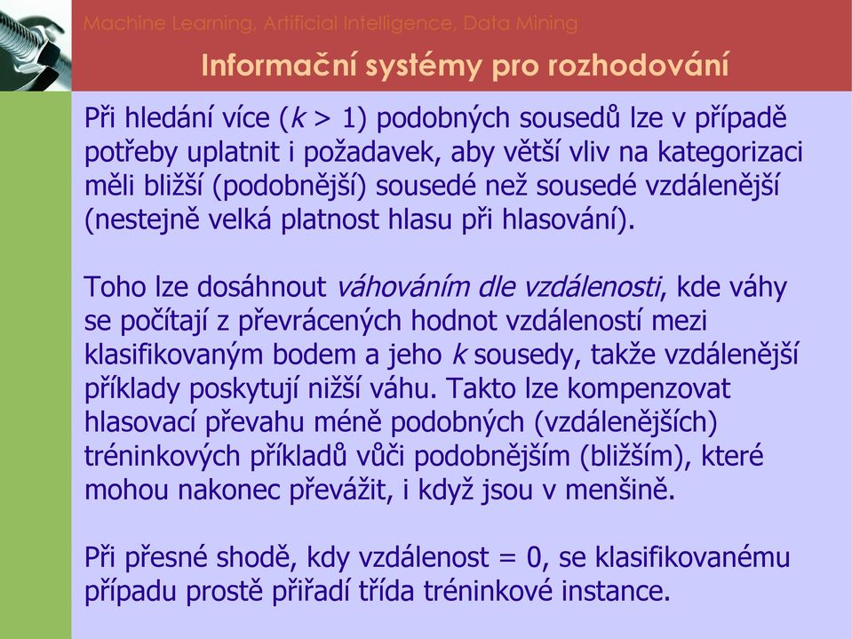 Toho lze dosáhnout váhováním dle vzdálenosti, kde váhy se počítají z převrácených hodnot vzdáleností mezi klasifikovaným bodem a jeho k sousedy, takže vzdálenější příklady