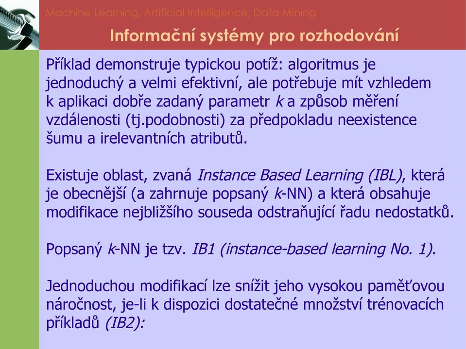 Existuje oblast, zvaná Instance Based Learning (IBL), která je obecnější (a zahrnuje popsaný k-nn) a která obsahuje modifikace nejbližšího souseda