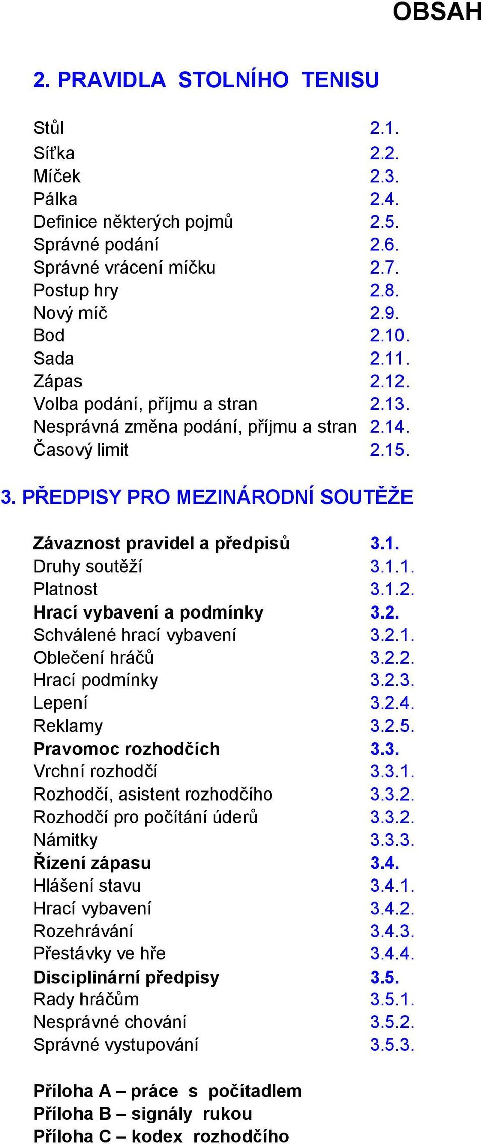 1.1. Platnost 3.1.2. Hrací vybavení a podmínky 3.2. Schválené hrací vybavení 3.2.1. Oblečení hráčů 3.2.2. Hrací podmínky 3.2.3. Lepení 3.2.4. Reklamy 3.2.5. Pravomoc rozhodčích 3.3. Vrchní rozhodčí 3.