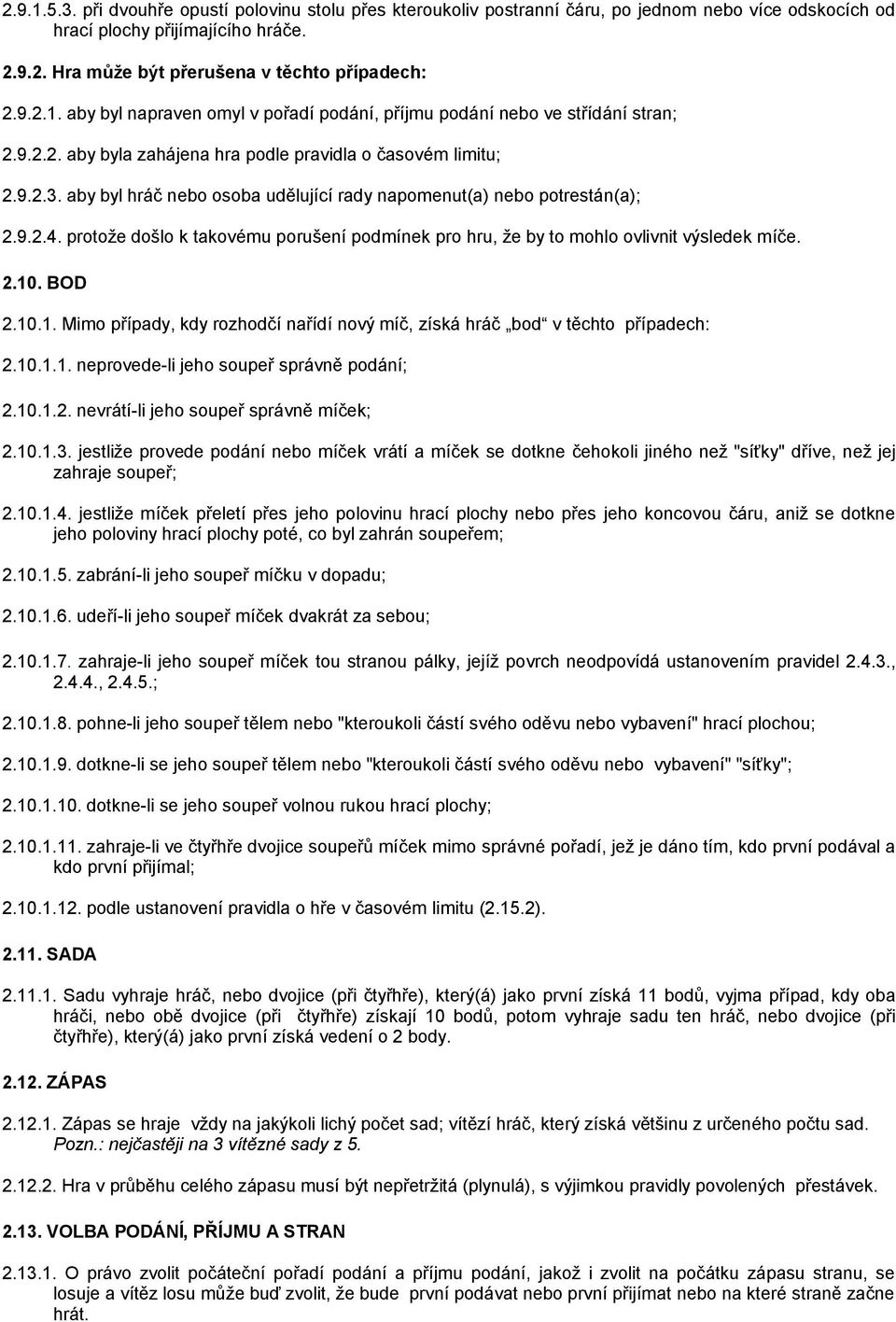 protože došlo k takovému porušení podmínek pro hru, že by to mohlo ovlivnit výsledek míče. 2.1. BOD 2.1.1. Mimo případy, kdy rozhodčí nařídí nový míč, získá hráč bod v těchto případech: 2.1.1.1. neprovede-li jeho soupeř správně podání; 2.