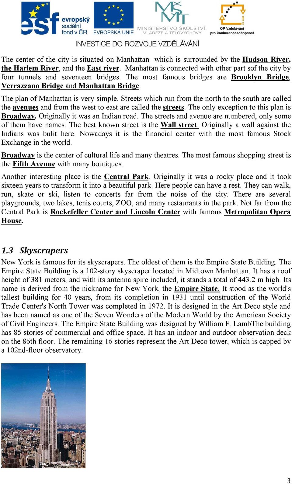 The plan of Manhattan is very simple. Streets which run from the north to the south are called the avenues and from the west to east are called the streets.