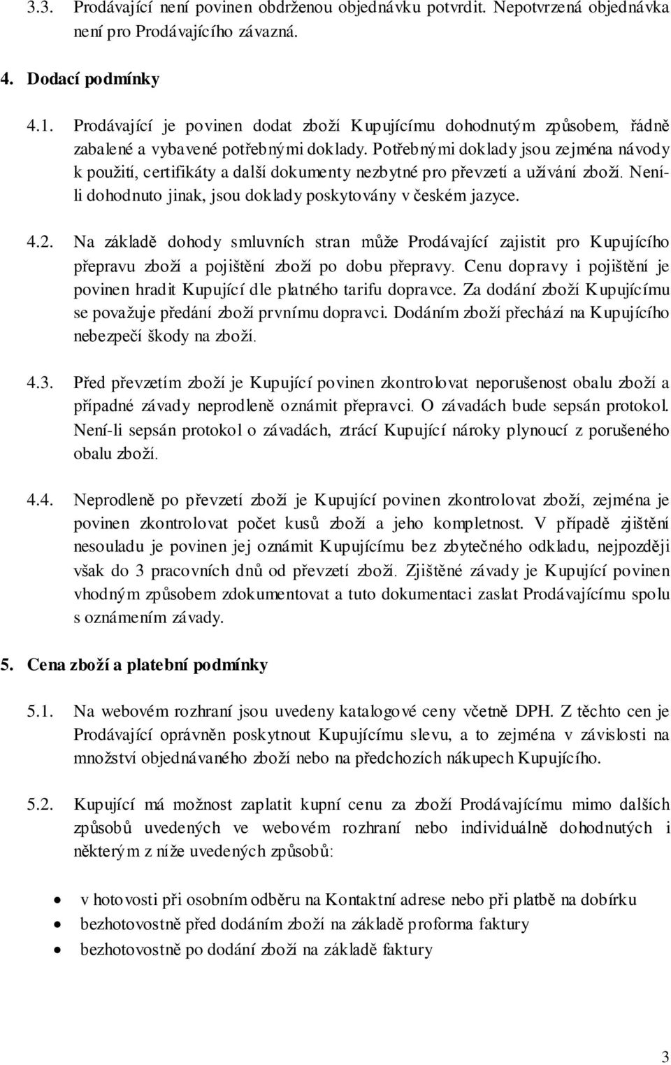 Potřebnými doklady jsou zejména návody k použití, certifikáty a další dokumenty nezbytné pro převzetí a užívání zboží. Neníli dohodnuto jinak, jsou doklady poskytovány v českém jazyce. 4.2.