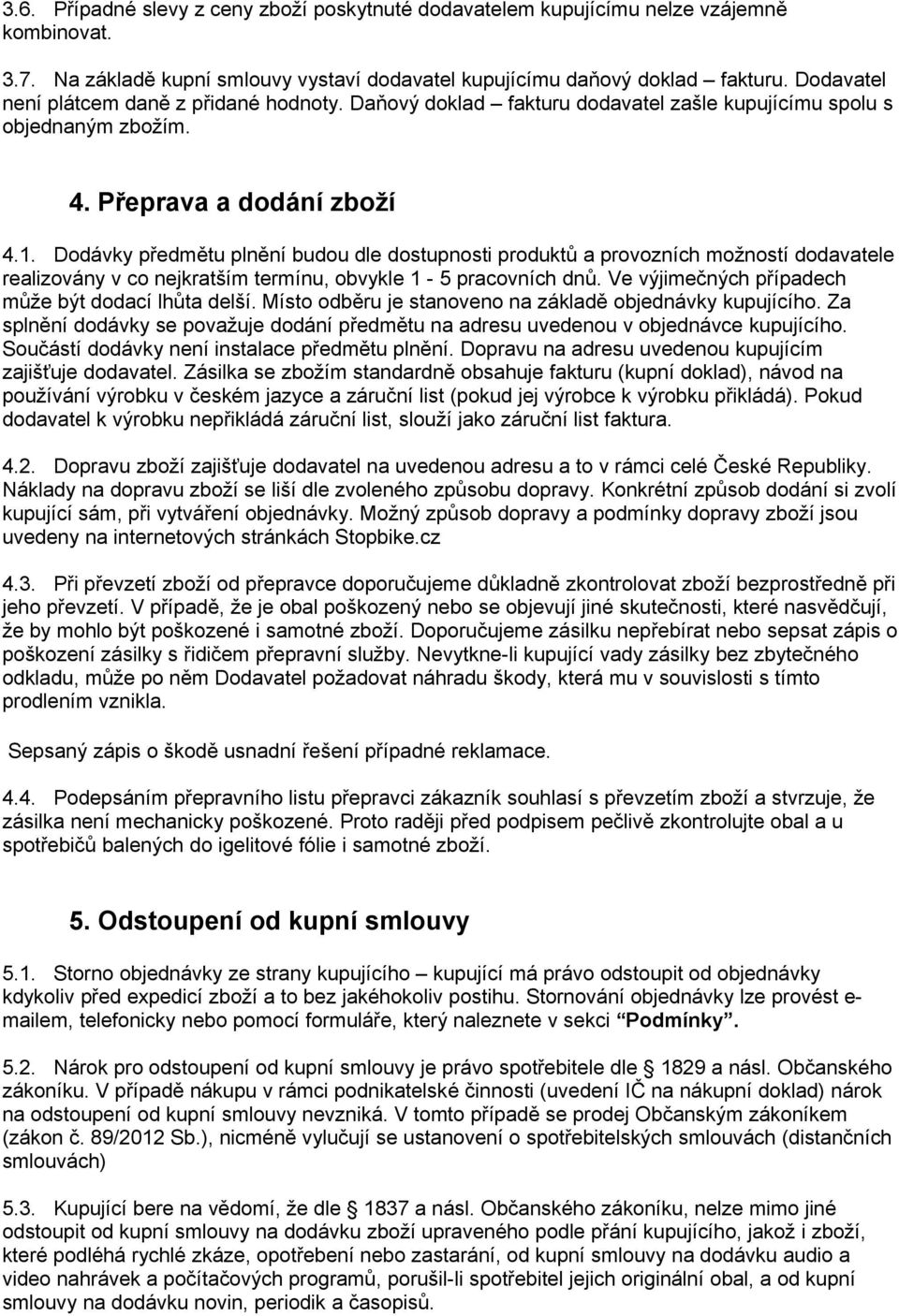 Dodávky předmětu plnění budou dle dostupnosti produktů a provozních možností dodavatele realizovány v co nejkratším termínu, obvykle 1-5 pracovních dnů.