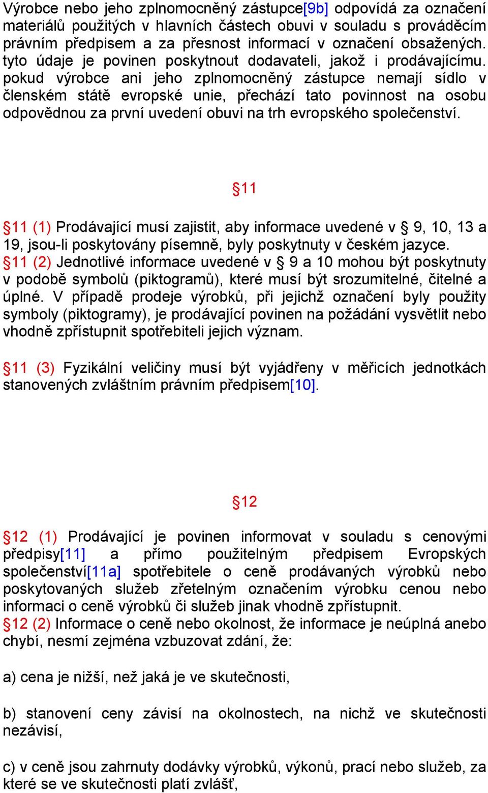 pokud výrobce ani jeho zplnomocněný zástupce nemají sídlo v členském státě evropské unie, přechází tato povinnost na osobu odpovědnou za první uvedení obuvi na trh evropského společenství.