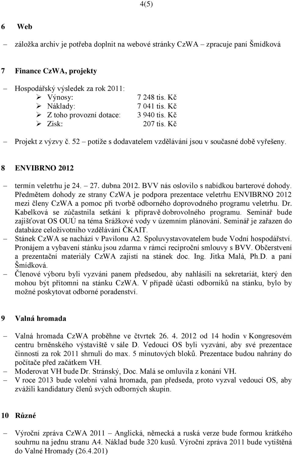 BVV nás oslovilo s nabídkou barterové dohody. Předmětem dohody ze strany CzWA je podpora prezentace veletrhu ENVIBRNO 2012 mezi členy CzWA a pomoc při tvorbě odborného doprovodného programu veletrhu.