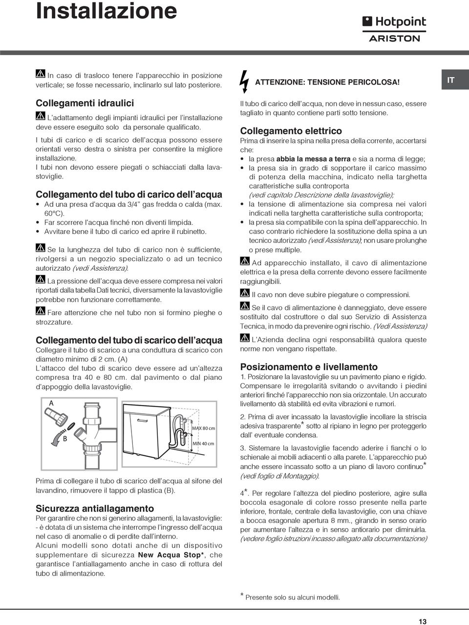 I tubi di carico e di scarico dell acqua possono essere orientati verso destra o sinistra per consentire la migliore installazione. I tubi non devono essere piegati o schiacciati dalla lavastoviglie.