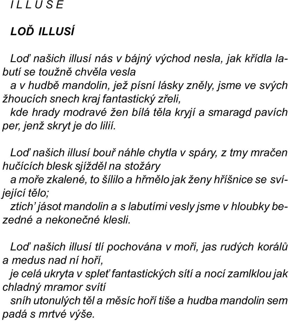 Loï našich illusí bouø náhle chytla v spáry, z tmy mraèen huèících blesk sjíždìl na stožáry a moøe zkalené, to šílilo a hømìlo jak ženy høíšnice se svíjející tìlo; ztich jásot mandolin a s