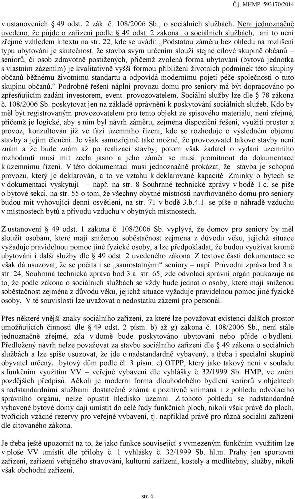 22, kde se uvádí: Podstatou záměru bez ohledu na rozlišení typu ubytování je skutečnost, že stavba svým určením slouží stejné cílové skupině občanů seniorů, či osob zdravotně postižených, přičemž