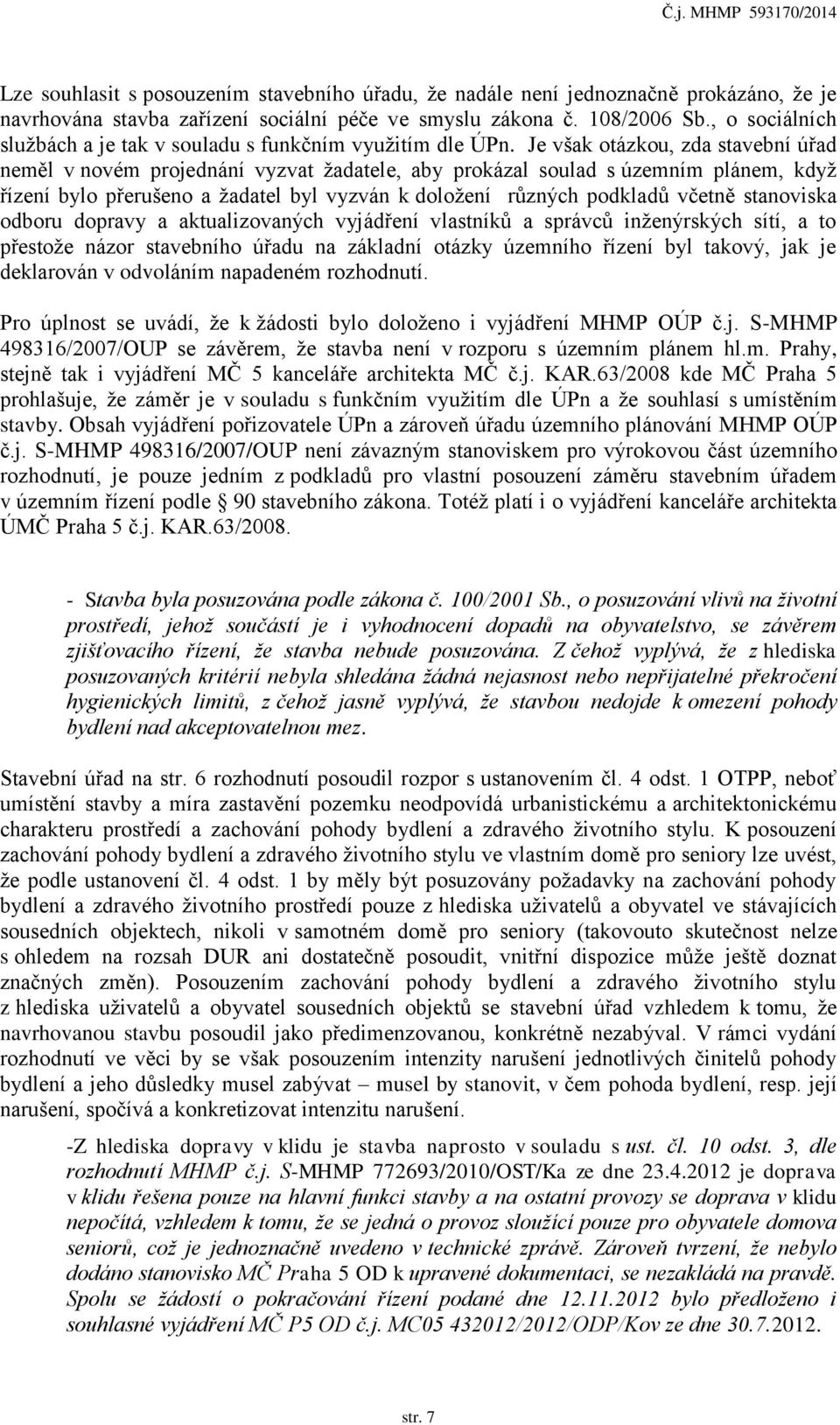 Je však otázkou, zda stavební úřad neměl v novém projednání vyzvat žadatele, aby prokázal soulad s územním plánem, když řízení bylo přerušeno a žadatel byl vyzván k doložení různých podkladů včetně