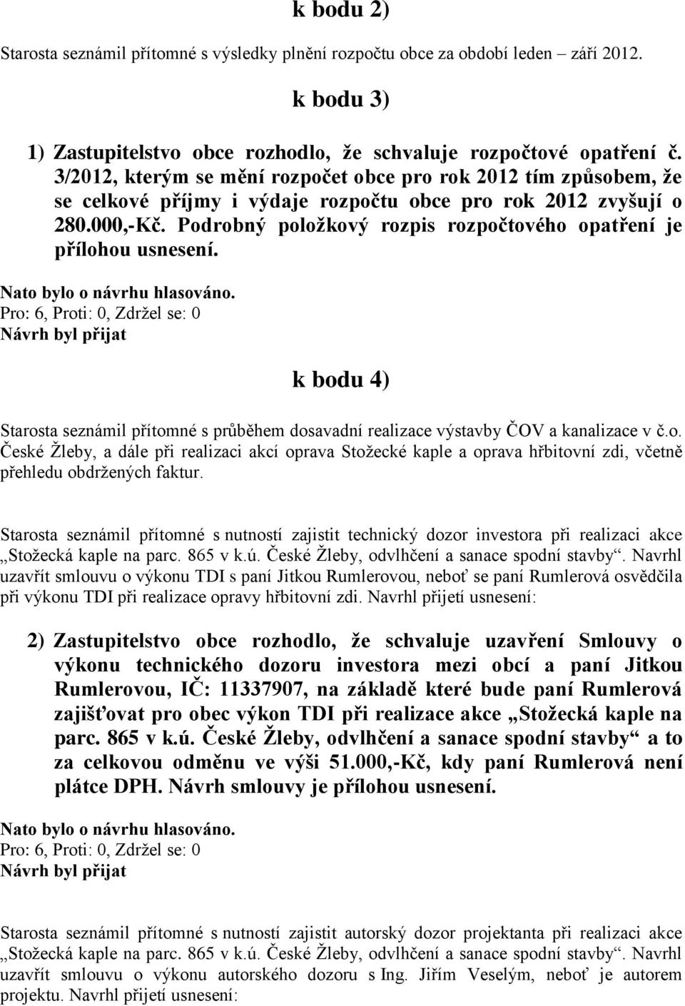 Podrobný položkový rozpis rozpočtového opatření je přílohou usnesení. k bodu 4) Starosta seznámil přítomné s průběhem dosavadní realizace výstavby ČOV a kanalizace v č.o. České Žleby, a dále při realizaci akcí oprava Stožecké kaple a oprava hřbitovní zdi, včetně přehledu obdržených faktur.