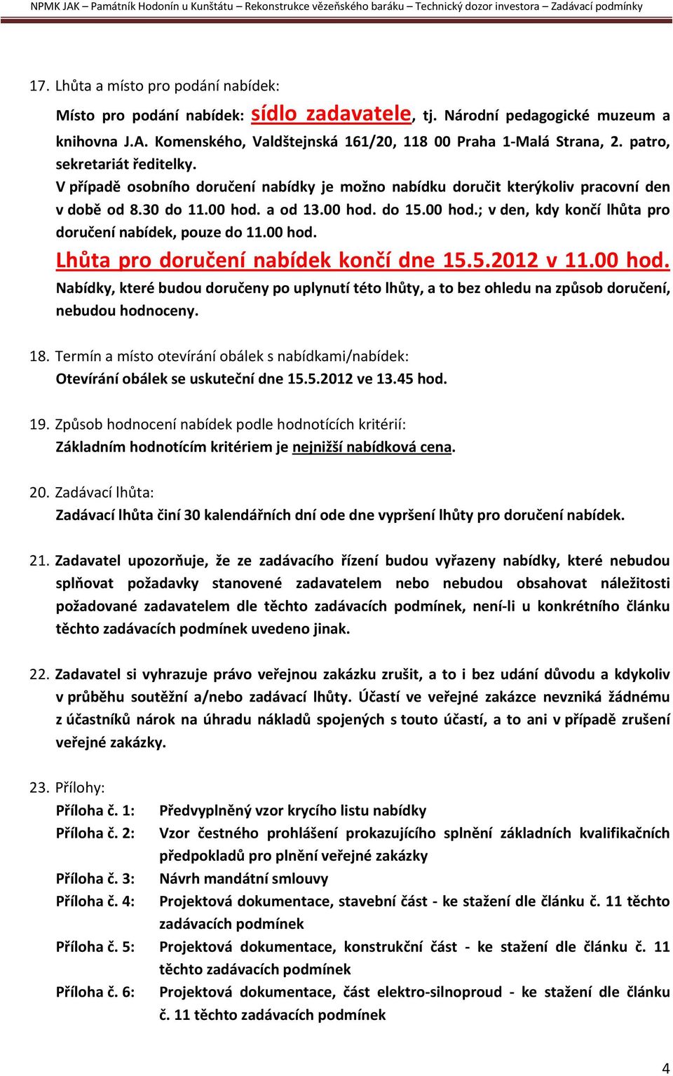 a od 13.00 hod. do 15.00 hod.; v den, kdy končí lhůta pro doručení nabídek, pouze do 11.00 hod. Lhůta pro doručení nabídek končí dne 15.5.2012 v 11.00 hod. Nabídky, které budou doručeny po uplynutí této lhůty, a to bez ohledu na způsob doručení, nebudou hodnoceny.