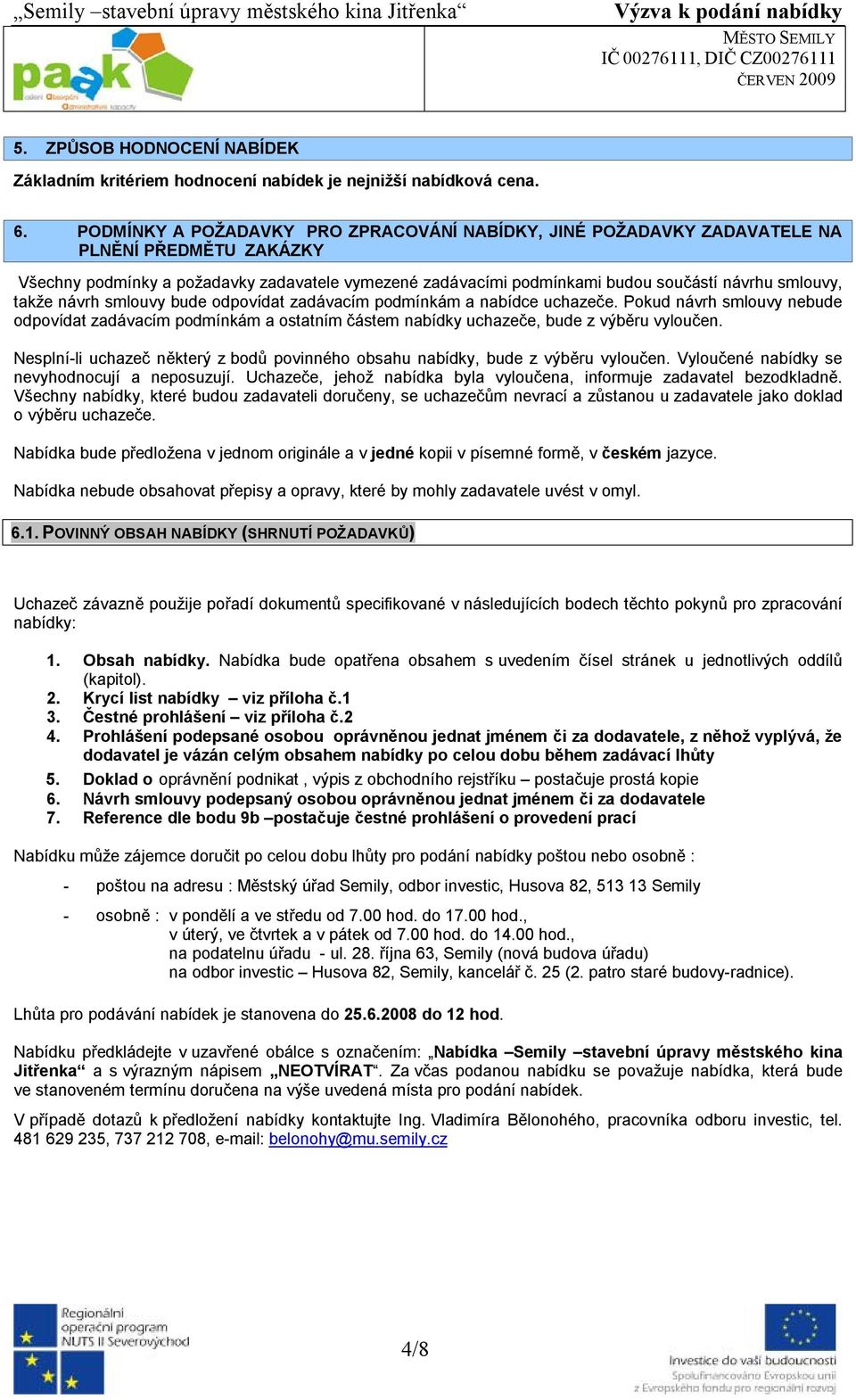 takže návrh smlouvy bude odpovídat zadávacím podmínkám a nabídce uchazeče. Pokud návrh smlouvy nebude odpovídat zadávacím podmínkám a ostatním částem nabídky uchazeče, bude z výběru vyloučen.