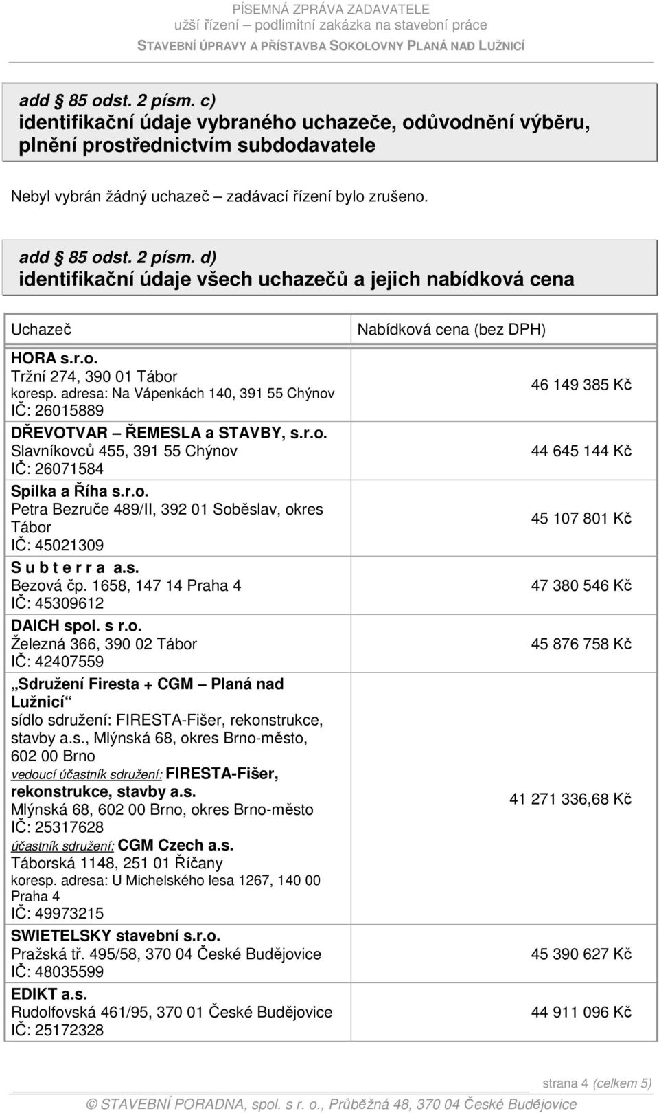 s. Bezová čp. 1658, 147 14 Praha 4 IČ: 45309612 DAICH spol. s r.o. Železná 366, 390 02 Tábor IČ: 42407559 Sdružení Firesta + CGM Planá nad Lužnicí sídlo sdružení: FIRESTA-Fišer, rekonstrukce, stavby a.