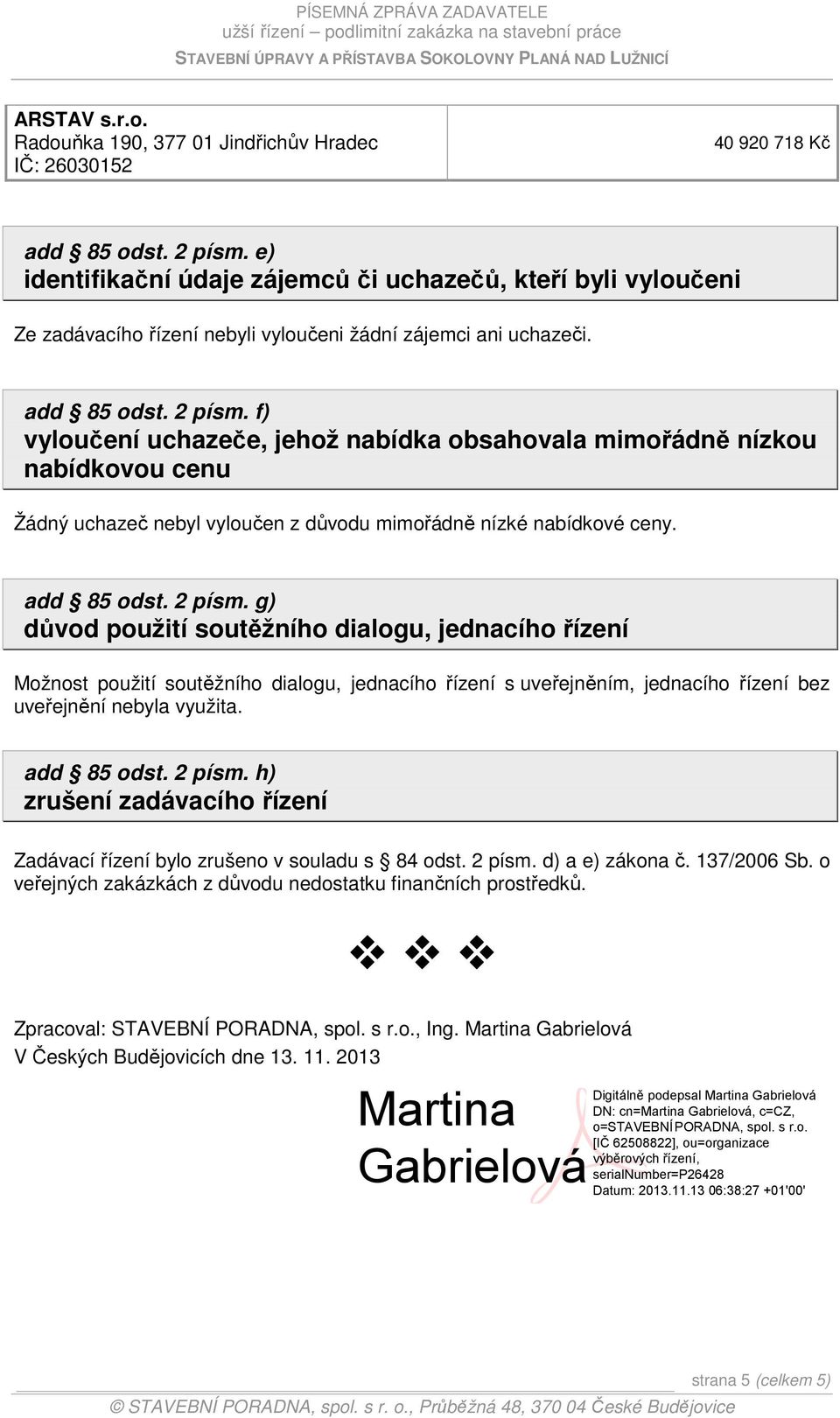 f) vyloučení uchazeče, jehož nabídka obsahovala mimořádně nízkou nabídkovou cenu Žádný uchazeč nebyl vyloučen z důvodu mimořádně nízké nabídkové ceny. add 85 odst. 2 písm.