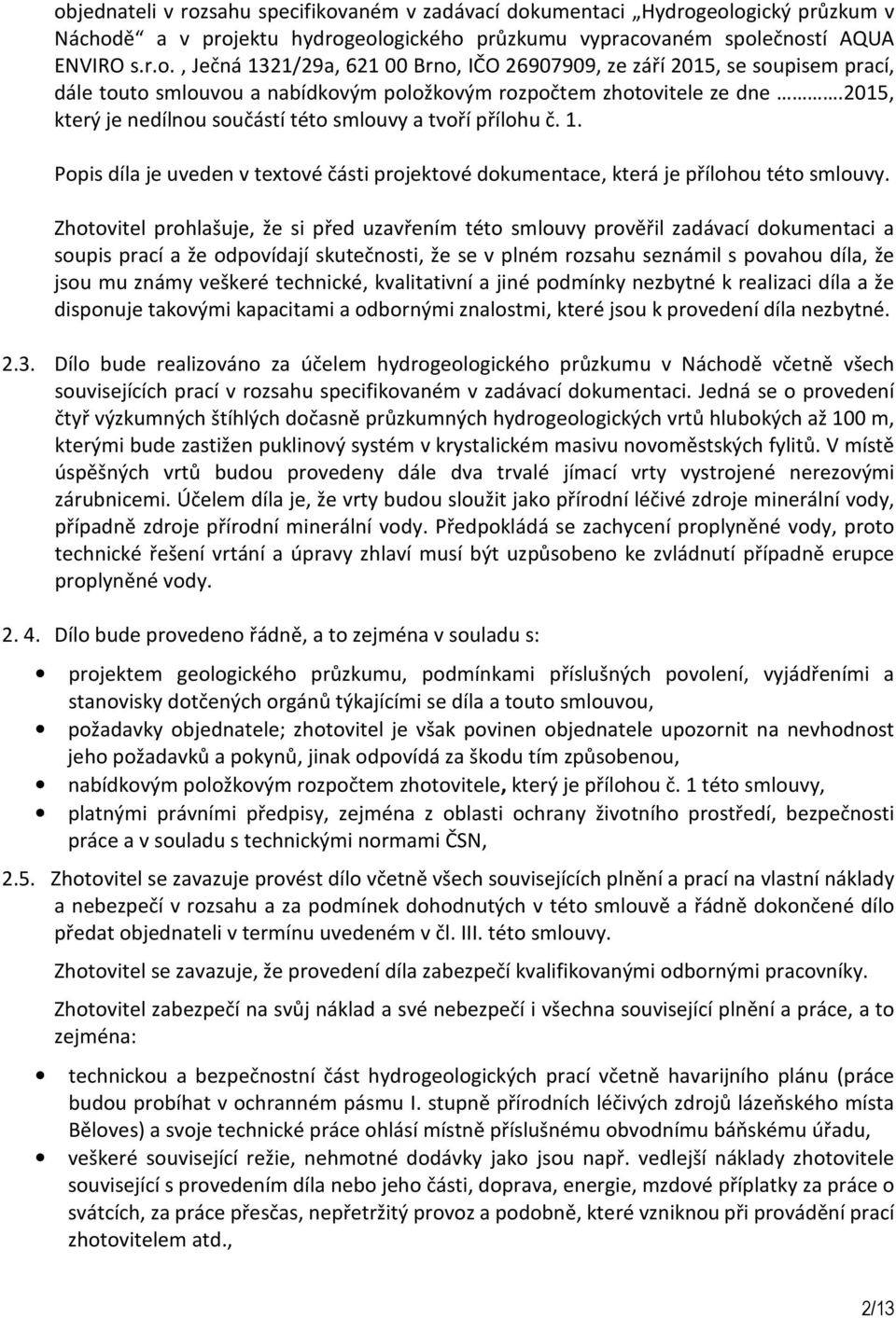 Zhotovitel prohlašuje, že si před uzavřením této smlouvy prověřil zadávací dokumentaci a soupis prací a že odpovídají skutečnosti, že se v plném rozsahu seznámil s povahou díla, že jsou mu známy