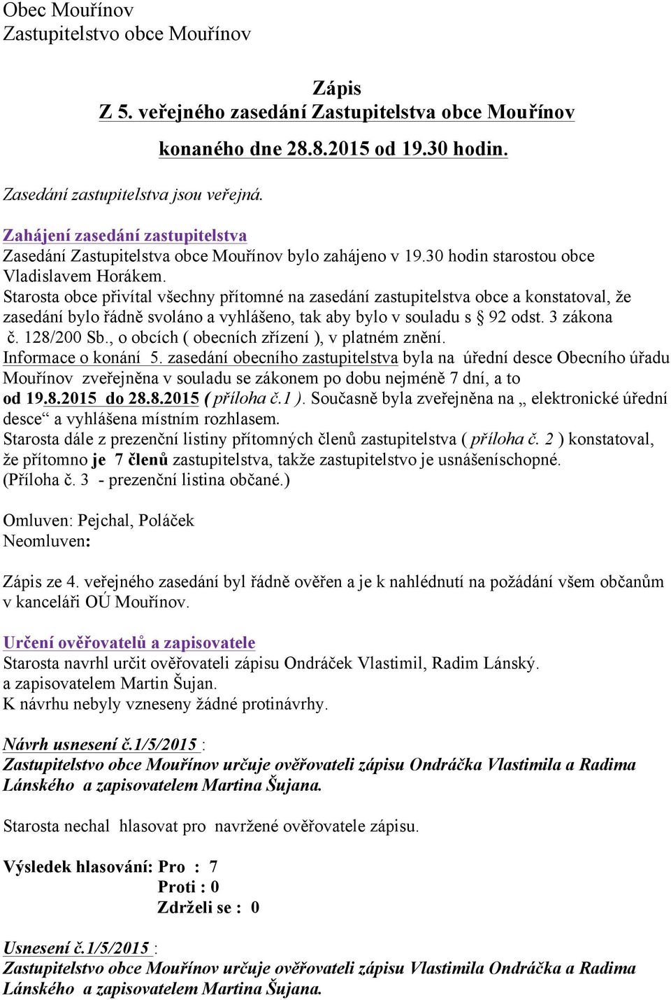 Starosta obce přivítal všechny přítomné na zasedání zastupitelstva obce a konstatoval, že zasedání bylo řádně svoláno a vyhlášeno, tak aby bylo v souladu s 92 odst. 3 zákona č. 128/200 Sb.