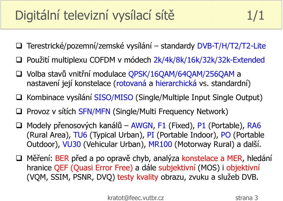 standardní) Kombinace vysílání SISO/MISO (Single/Multiple Input Single Output) Provoz v sítích SFN/MFN (Single/Multi Frequency Network) Modely přenosových kanálů AWGN, F1 (Fixed), P1 (Portable), RA6