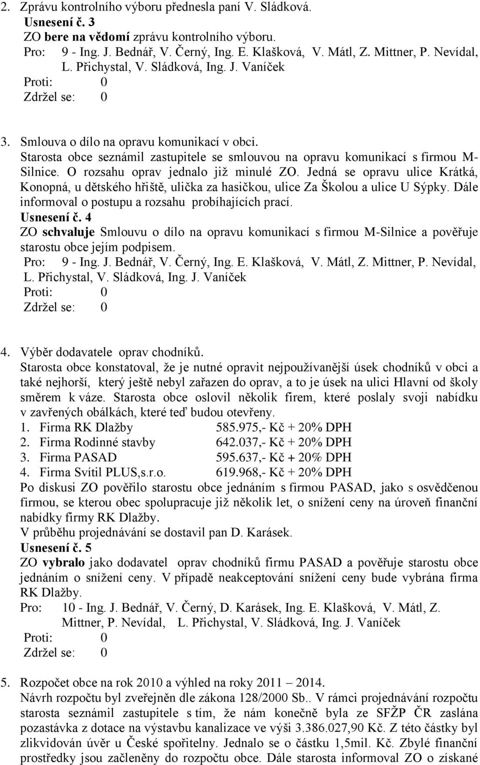 Jedná se opravu ulice Krátká, Konopná, u dětského hřiště, ulička za hasičkou, ulice Za Školou a ulice U Sýpky. Dále informoval o postupu a rozsahu probíhajících prací. Usnesení č.