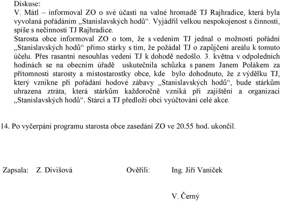 Starosta obce informoval ZO o tom, ţe s vedením TJ jednal o moţnosti pořádní Stanislavských hodů přímo stárky s tím, ţe poţádal TJ o zapůjčení areálu k tomuto účelu.