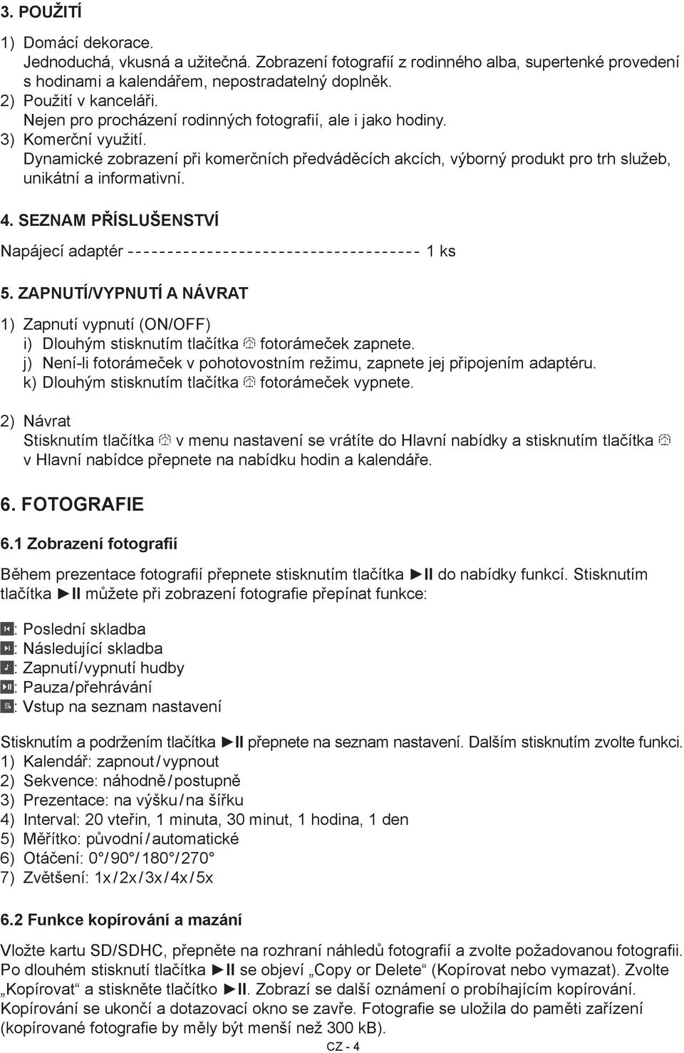 Seznam příslušenství Napájecí adaptér ------------------------------------- 1 ks 5. Zapnutí/vypnutí a návrat 1) Zapnutí vypnutí (ON/OFF) i) Dlouhým stisknutím tlačítka fotorámeček zapnete.