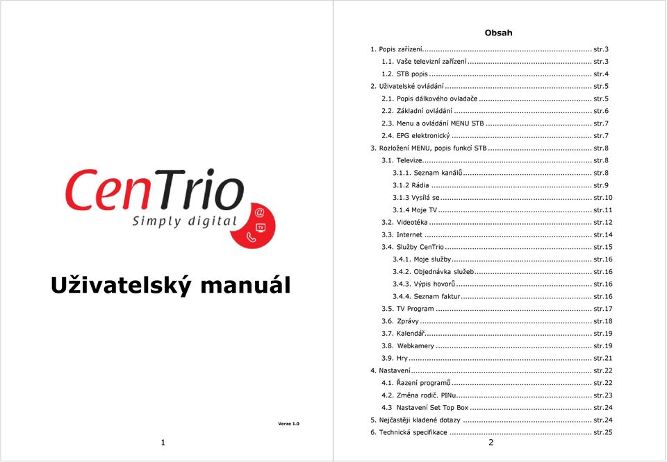 .. str.10 3.1.4 Moje TV... str.11 3.2. Videotéka... str.12 3.3. Internet... str.14 3.4. Služby CenTrio... str.15 Uživatelský manuál 1 Verze 1.0 3.4.1. Moje služby... str.16 3.4.2. Objednávka služeb.