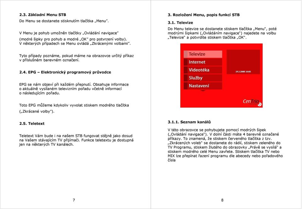 Televize Do Menu televize se dostanete stiskem tlačítka Menu, poté modrými šipkami ( Ovládáním navigace ) najedete na volbu Televize a potvrdíte stiskem tlačítka OK.