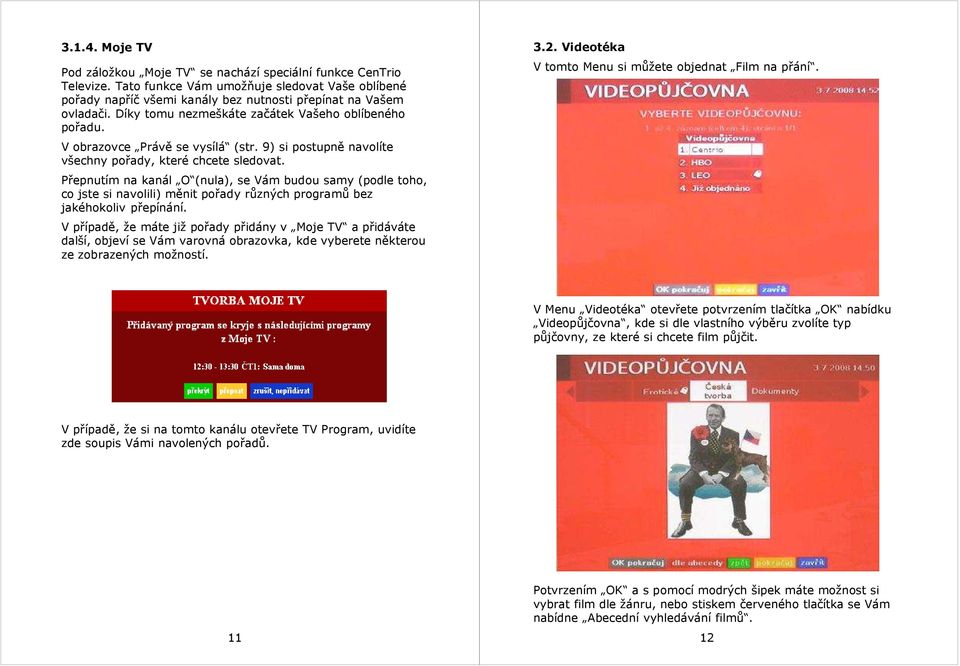 Přepnutím na kanál O (nula), se Vám budou samy (podle toho, co jste si navolili) měnit pořady různých programů bez jakéhokoliv přepínání.