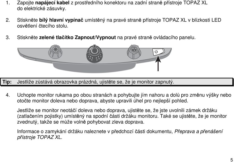 Tip: Jestliže zůstává obrazovka prázdná, ujistěte se, že je monitor zapnutý. 4.