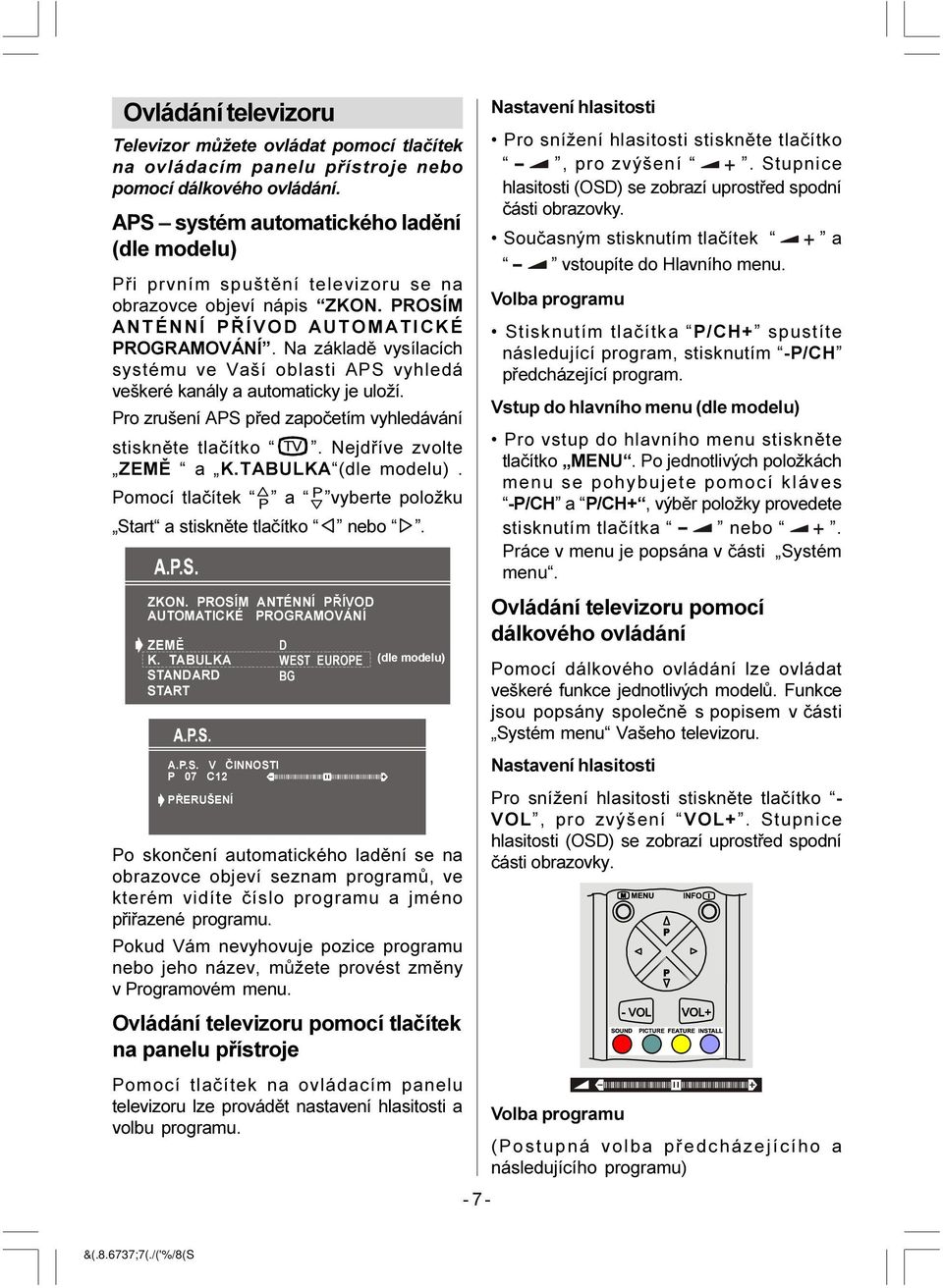 Na základì vysílacích systému ve Vaší oblasti APS vyhledá veškeré kanály a automaticky je uloží. Pro zrušení APS pøed zapoèetím vyhledávání stisknìte tlaèítko 79. Nejdøíve zvolte ZEMÌ a K.