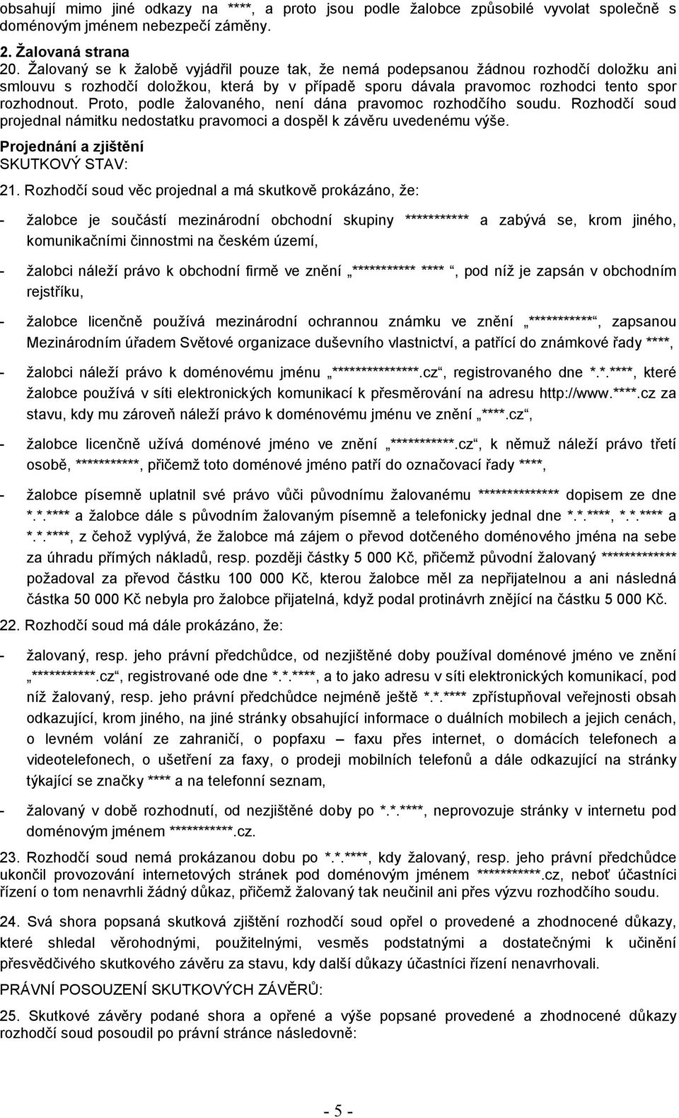 Proto, podle žalovaného, není dána pravomoc rozhodčího soudu. Rozhodčí soud projednal námitku nedostatku pravomoci a dospěl k závěru uvedenému výše. Projednání a zjištění SKUTKOVÝ STAV: 21.