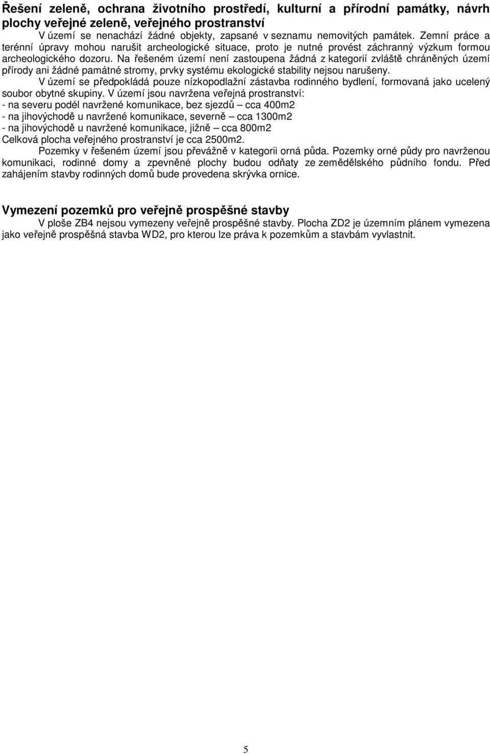 Na řešeném území není zastoupena žádná z kategorií zvláště chráněných území přírody ani žádné památné stromy, prvky systému ekologické stability nejsou narušeny.