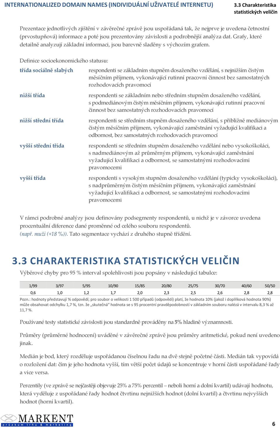 Definice socioekonomického statusu: třída sociálně slabých nižší třída nižší střední třída vyšší střední třída vyšší třída respondenti se základním stupněm dosaženého vzdělání, s nejnižším čistým