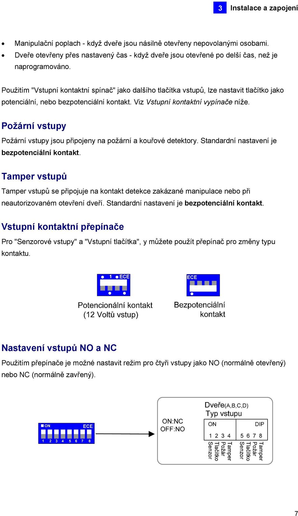 Požární vstupy Požární vstupy jsou připojeny na požární a kouřové detektory. Standardní nastavení je bezpotenciální kontakt.