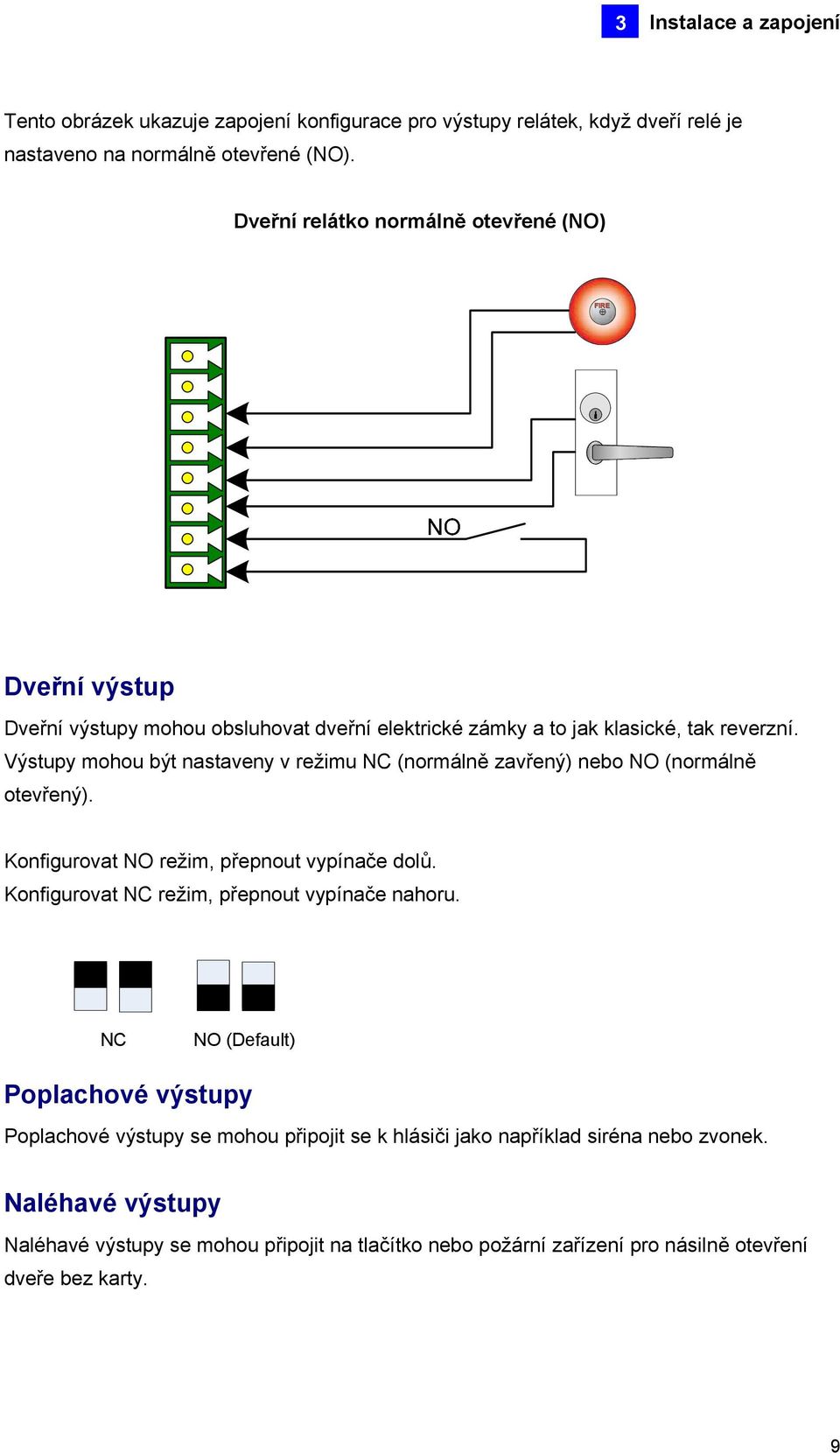 Výstupy mohou být nastaveny v režimu NC (normálně zavřený) nebo NO (normálně otevřený). Konfigurovat NO režim, přepnout vypínače dolů.