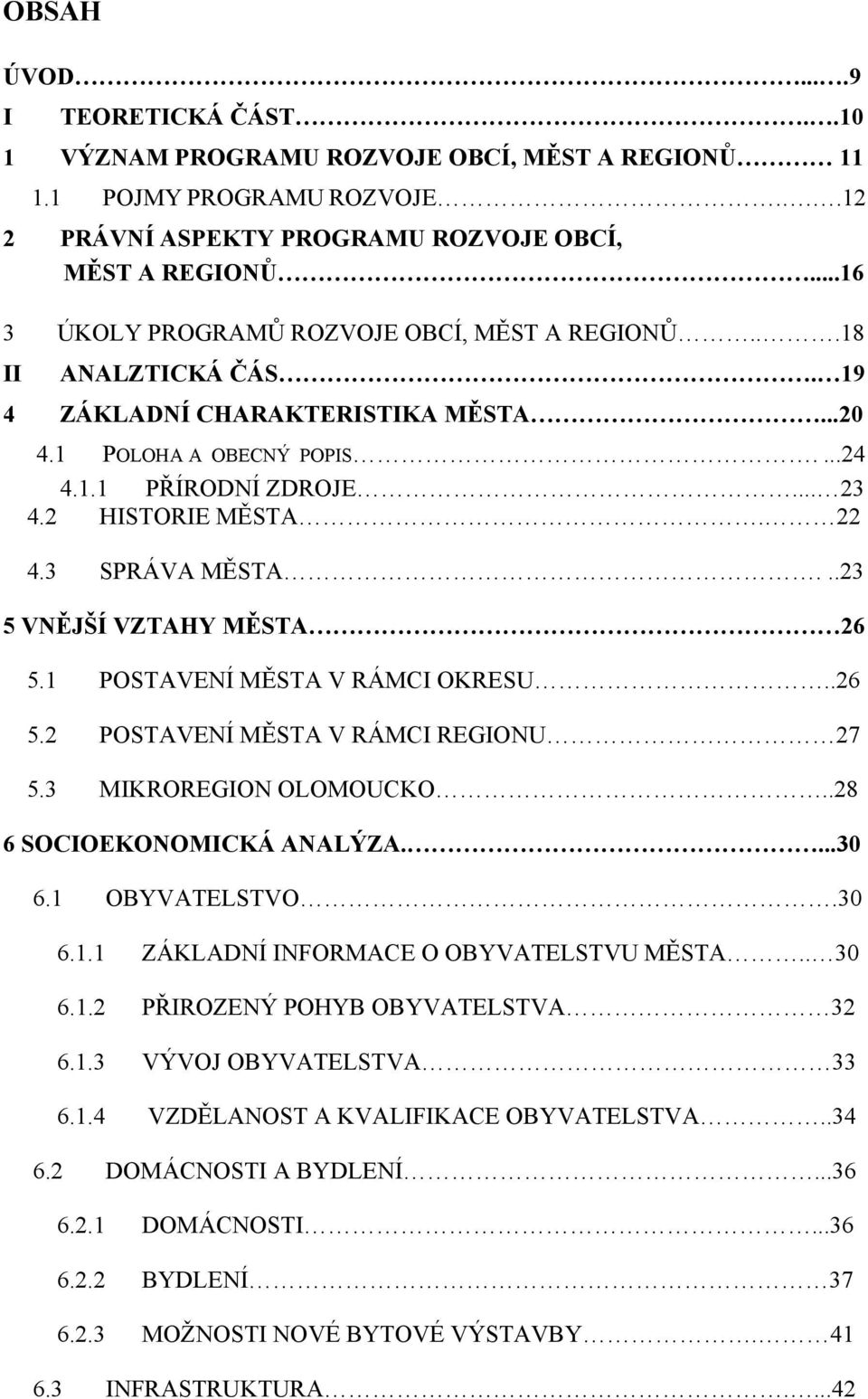 22 4.3 SPRÁVA MĚSTA...23 5 VNĚJŠÍ VZTAHY MĚSTA 26 5.1 POSTAVENÍ MĚSTA V RÁMCI OKRESU..26 5.2 POSTAVENÍ MĚSTA V RÁMCI REGIONU 27 5.3 MIKROREGION OLOMOUCKO..28 6 SOCIOEKONOMICKÁ ANALÝZA....30 6.