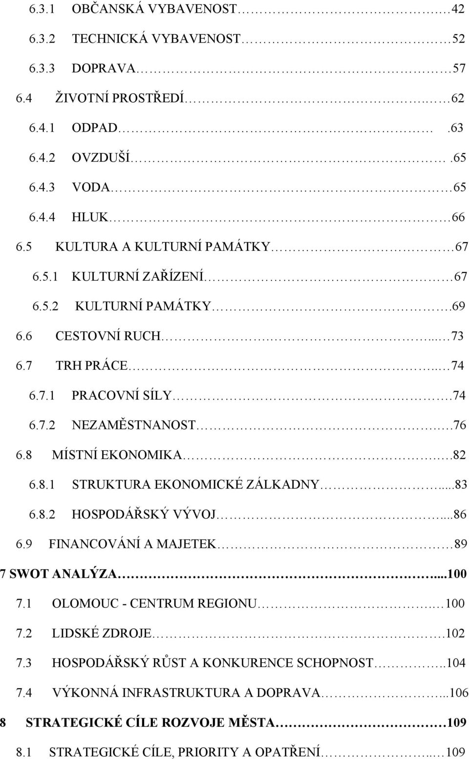 8 MÍSTNÍ EKONOMIKA..82 6.8.1 STRUKTURA EKONOMICKÉ ZÁLKADNY...83 6.8.2 HOSPODÁŘSKÝ VÝVOJ...86 6.9 FINANCOVÁNÍ A MAJETEK 89 7 SWOT ANALÝZA...100 7.1 OLOMOUC - CENTRUM REGIONU. 100 7.