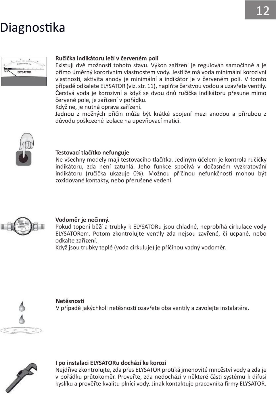 Čerstvá voda je korozivní a když se dvou dnů ručička indikátoru přesune mimo červené pole, je zařízení v pořádku. Když ne, je nutná oprava zařízení.