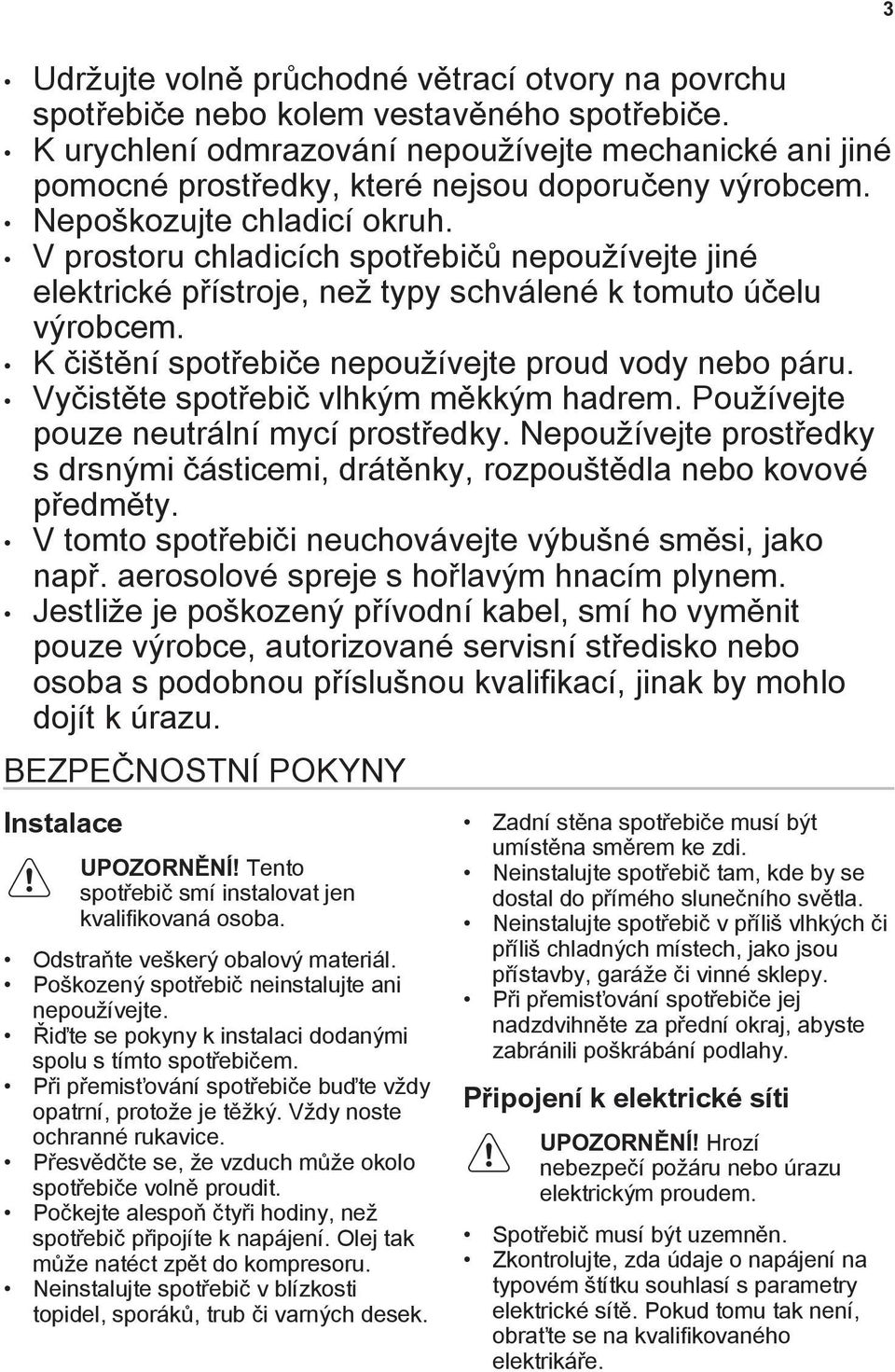 V prostoru chladicích spotřebičů nepoužívejte jiné elektrické přístroje, než typy schválené k tomuto účelu výrobcem. K čištění spotřebiče nepoužívejte proud vody nebo páru.