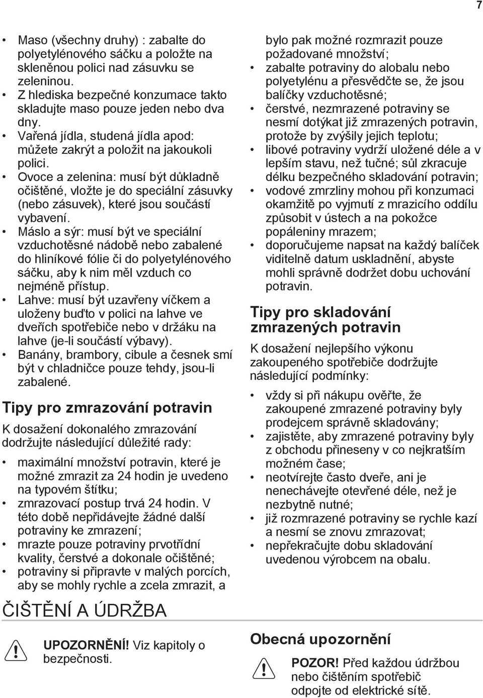 Ovoce a zelenina: musí být důkladně očištěné, vložte je do speciální zásuvky (nebo zásuvek), které jsou součástí vybavení.