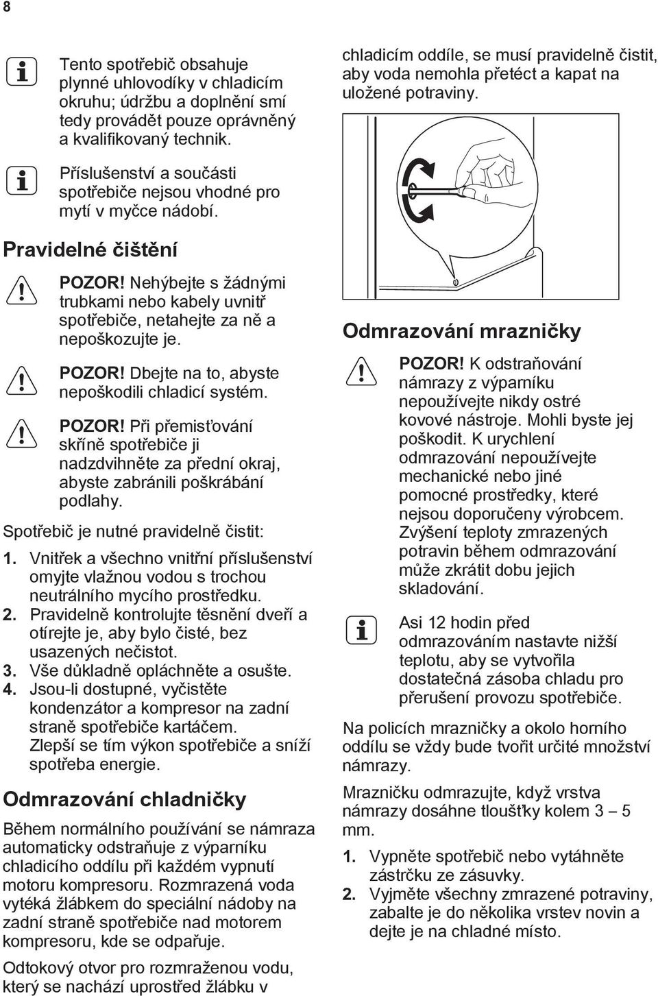 Nehýbejte s žádnými trubkami nebo kabely uvnitř spotřebiče, netahejte za ně a nepoškozujte je. POZOR!