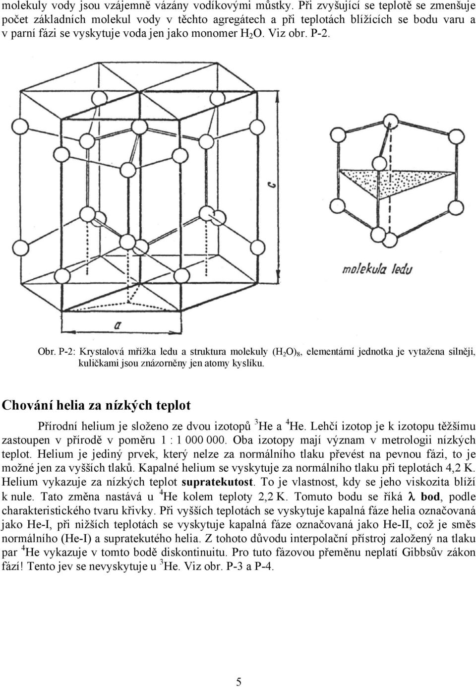 P-: Krystalová mřížka ledu a struktura molekuly (H O 8, elementární jednotka je vytažena silněji, kuličkami jsou znázorněny jen atomy kyslíku.