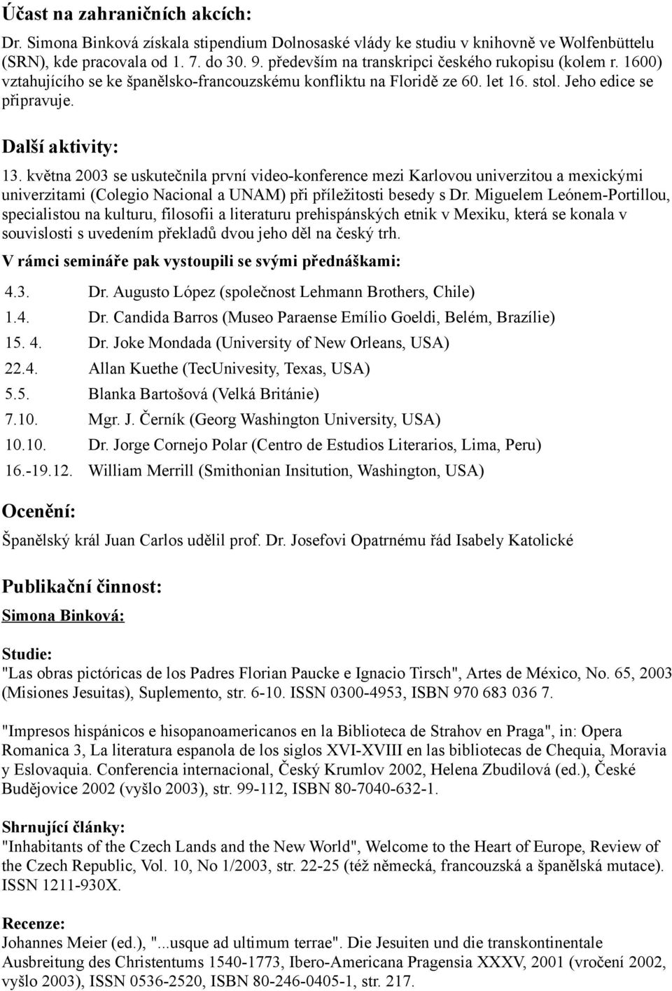 května 2003 se uskutečnila první video-konference mezi Karlovou univerzitou a mexickými univerzitami (Colegio Nacional a UNAM) při příležitosti besedy s Dr.