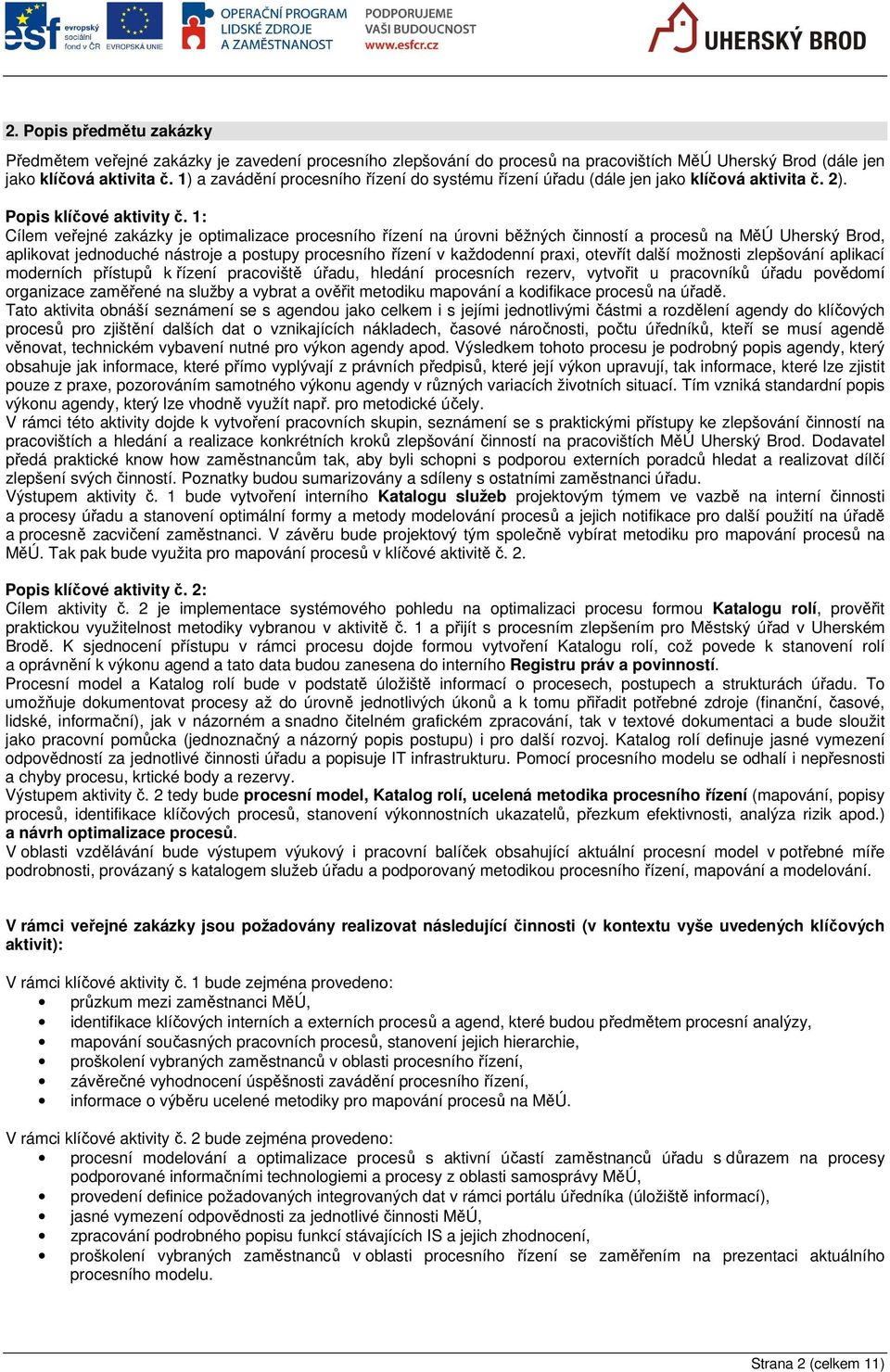 1: Cílem veřejné zakázky je optimalizace procesního řízení na úrovni běžných činností a procesů na MěÚ Uherský Brod, aplikovat jednoduché nástroje a postupy procesního řízení v každodenní praxi,