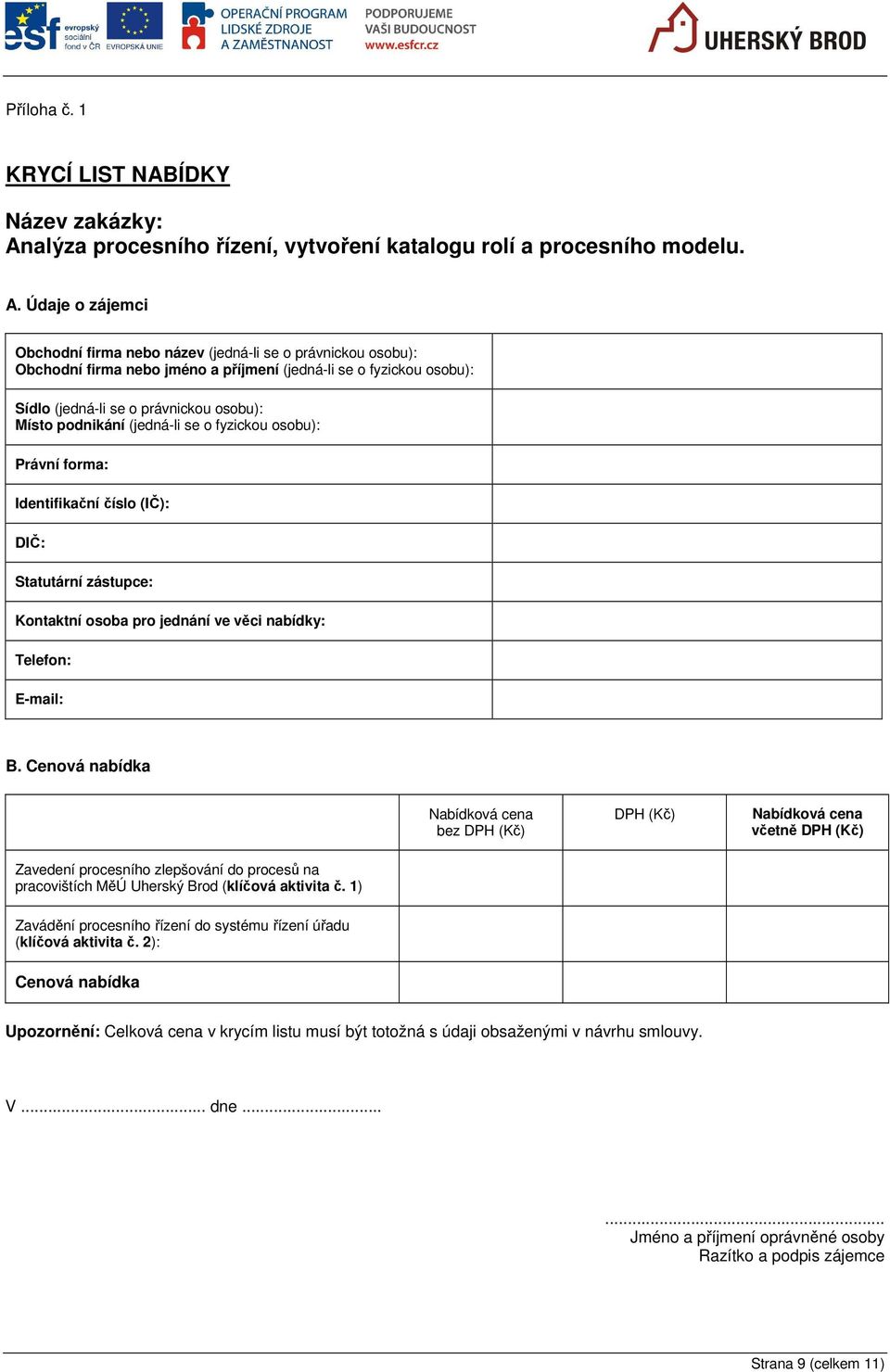 Údaje o zájemci Obchodní firma nebo název (jedná-li se o právnickou osobu): Obchodní firma nebo jméno a příjmení (jedná-li se o fyzickou osobu): Sídlo (jedná-li se o právnickou osobu): Místo