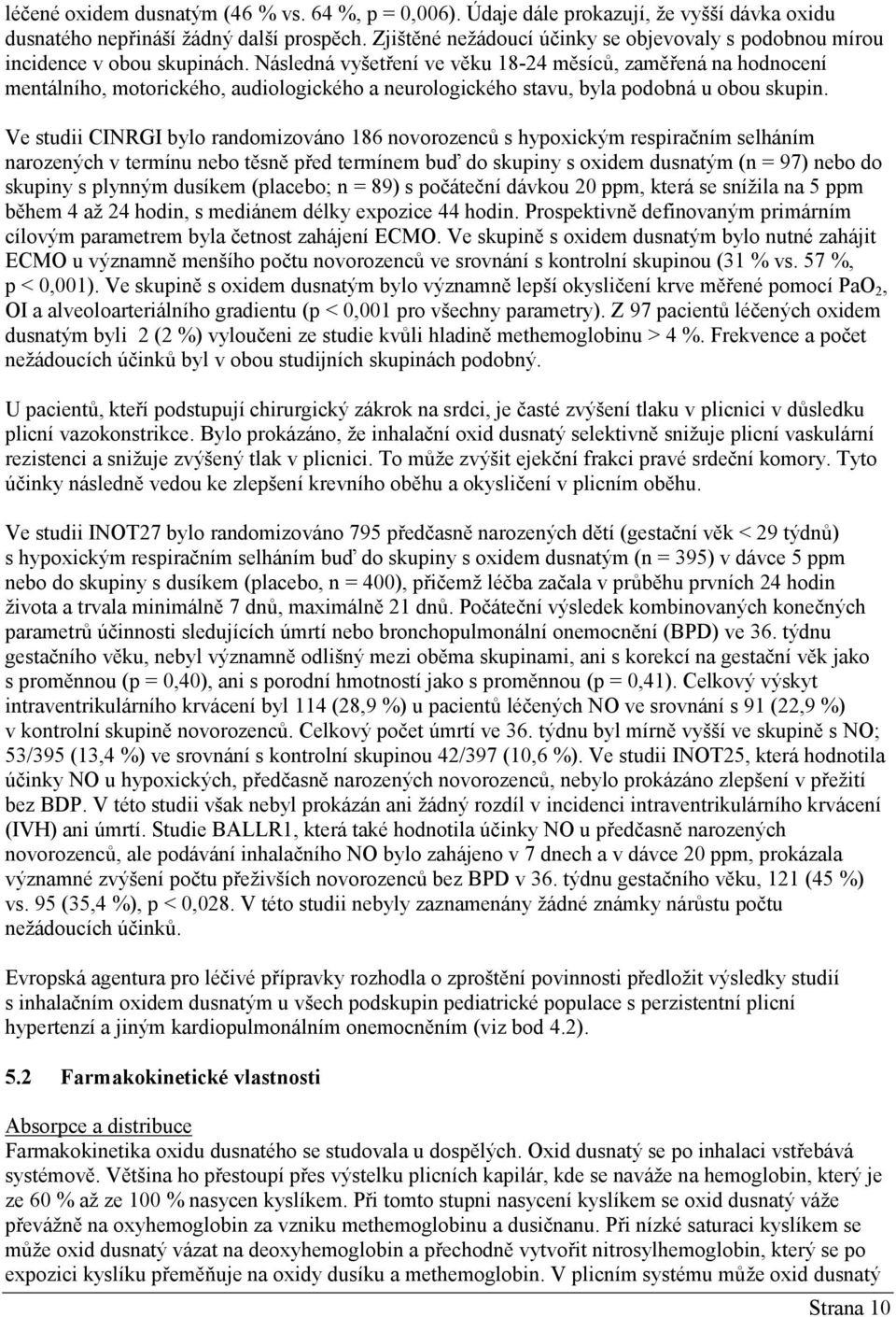 Následná vyšetření ve věku 18-24 měsíců, zaměřená na hodnocení mentálního, motorického, audiologického a neurologického stavu, byla podobná u obou skupin.