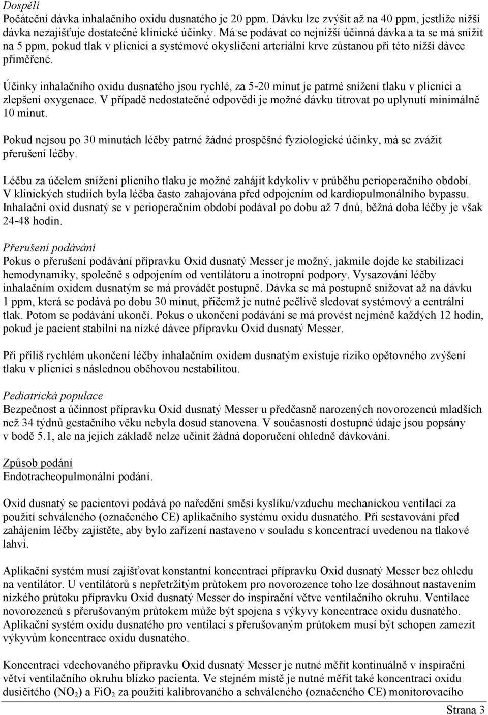 Účinky inhalačního oxidu dusnatého jsou rychlé, za 5-20 minut je patrné snížení tlaku v plicnici a zlepšení oxygenace.