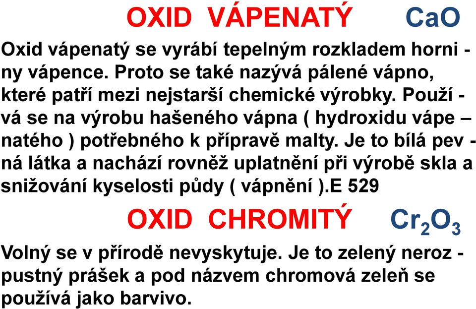 Použí - vá se na výrobu hašeného vápna ( hydroxidu vápe natého ) potřebného k přípravě malty.