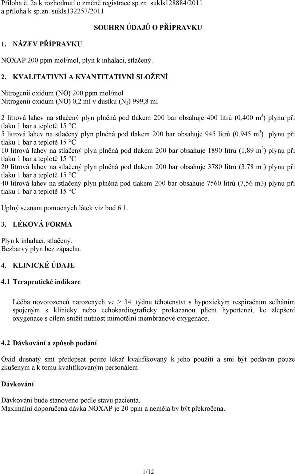 obsahuje 400 litrů (0,400 m 3 ) plynu při tlaku 1 bar a teplotě 15 C 5 litrová lahev na stlačený plyn plněná pod tlakem 200 bar obsahuje 945 litrů (0,945 m 3 ) plynu při tlaku 1 bar a teplotě 15 C 10